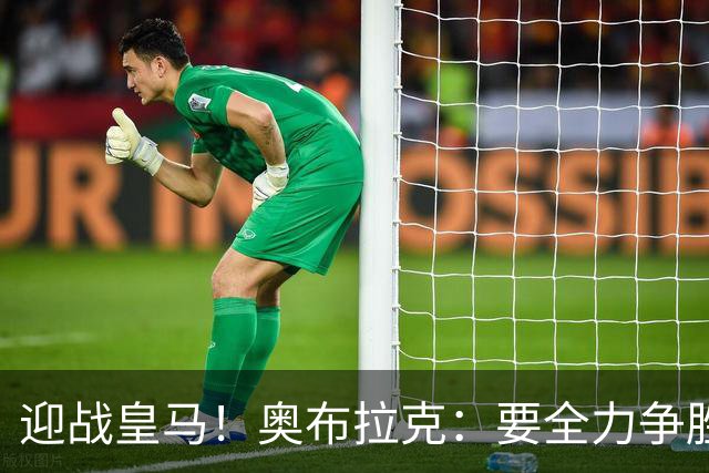 迎战皇马！奥布拉克：要全力争胜；夺得西甲冠军是我们的赛季目标