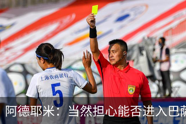 阿德耶米：当然担心能否进入巴萨首发，但最好心态是认为自己可以